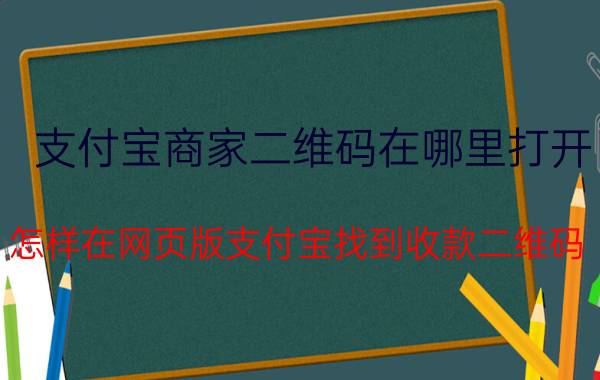 支付宝商家二维码在哪里打开 怎样在网页版支付宝找到收款二维码？